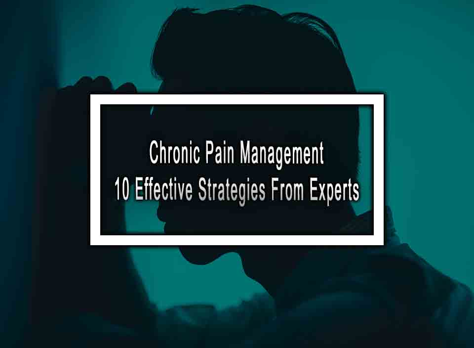 Chronic Pain Management - 10 Effective Strategies From Experts Effective Ways To Manage Chronic Pain